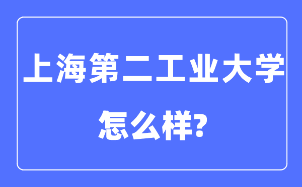 上海第二工業大學是幾本一本還是二本,上海第二工業大學怎么樣？