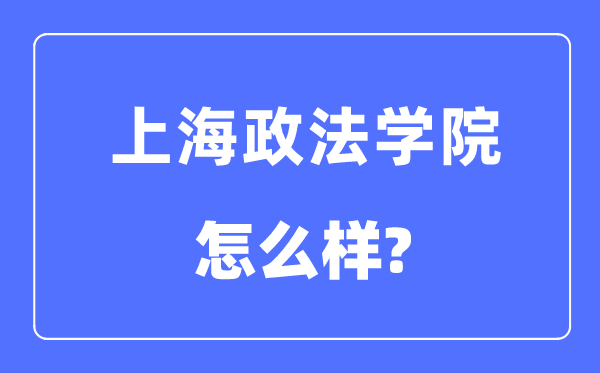 上海政法學(xué)院是幾本一本還是二本,上海政法學(xué)院怎么樣？