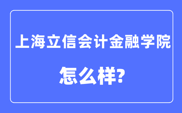上海立信會計金融學院是幾本一本還是二本,上海立信會計金融學院怎么樣？