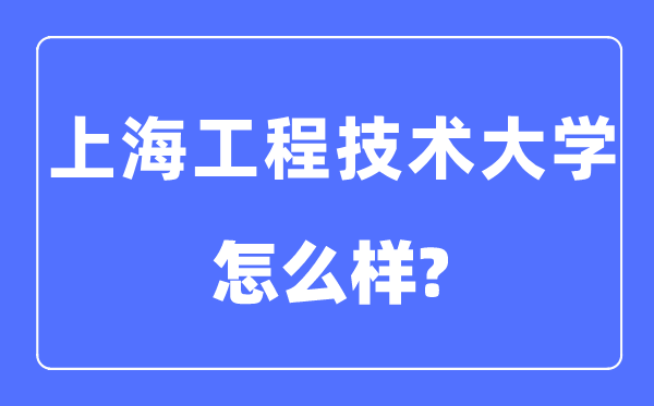 上海工程技術大學是幾本一本還是二本,上海工程技術大學怎么樣？
