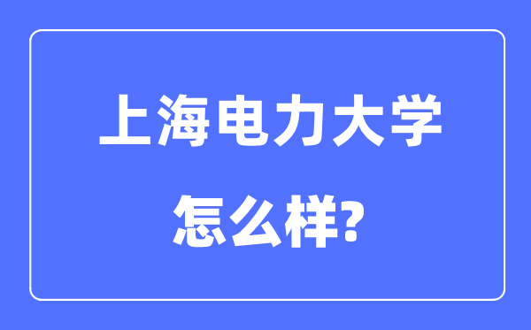 上海電力大學(xué)是幾本一本還是二本,上海電力大學(xué)怎么樣？