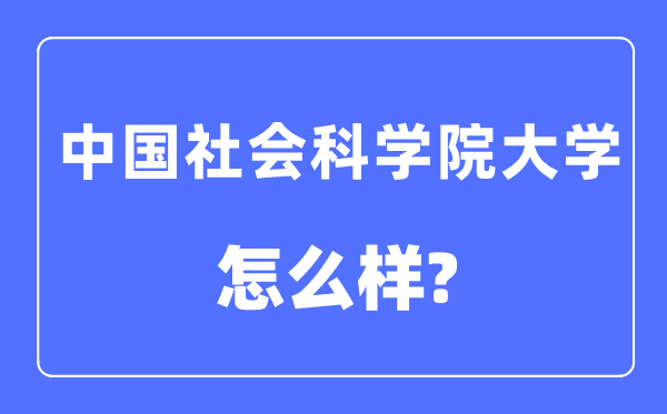 中國社會科學(xué)院大學(xué)是幾本一本還是二本,中國社會科學(xué)院大學(xué)怎么樣？