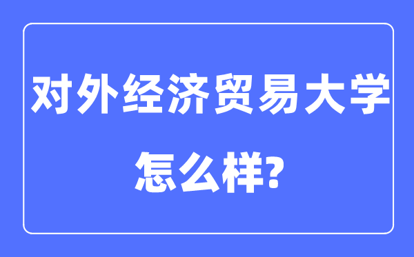 對外經濟貿易大學是985還是211,對外經濟貿易大學怎么樣？