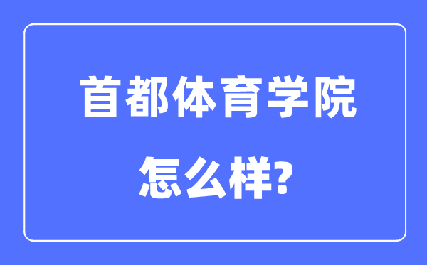 首都體育學院是幾本一本還是二本,首都體育學院怎么樣？