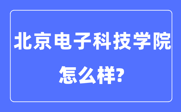 北京電子科技學院是985還是211,北京電子科技學院怎么樣？
