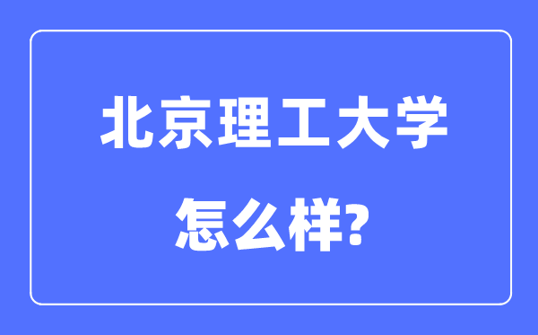 北京理工大學是985還是211,北京理工大學怎么樣？