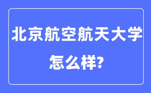 北京航空航天大學是985還是211,北京航空航天大學怎么樣？