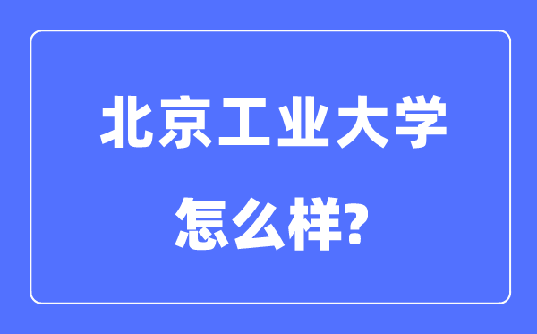 北京工業(yè)大學(xué)是211還是985,北京工業(yè)大學(xué)怎么樣？