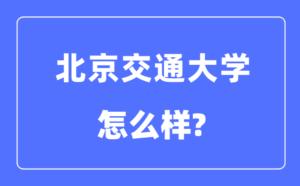 北京交通大學(xué)怎么樣,北京交通大學(xué)最新排名全國第幾？