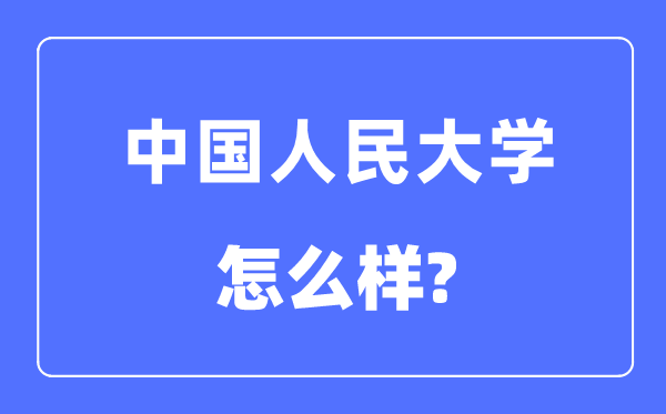 中國(guó)人民大學(xué)怎么樣,中國(guó)人民大學(xué)最新排名全國(guó)第幾？