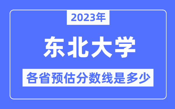 2023年東北大學各省預估分數(shù)線是多少,東北大學分數(shù)線預測
