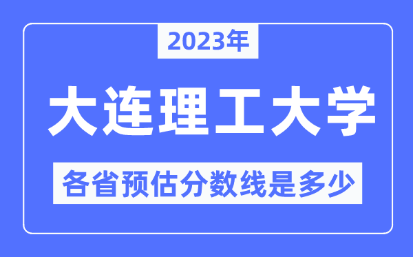 2023年大連理工大學各省預估分數線是多少,大連理工大學分數線預測