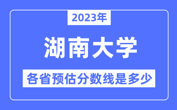 2023年湖南大學各省預估分數線是多少,湖南大學分數線預測