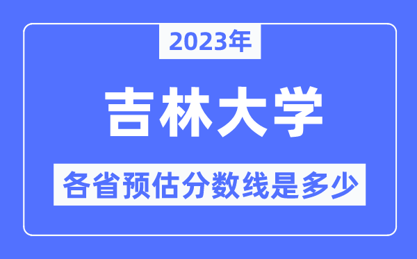2023年吉林大學各省預估分數線是多少,吉林大學分數線預測
