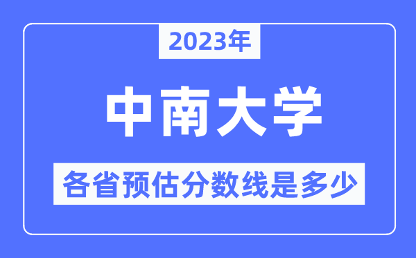 2023年中南大學各省預估分數線是多少,中南大學分數線預測