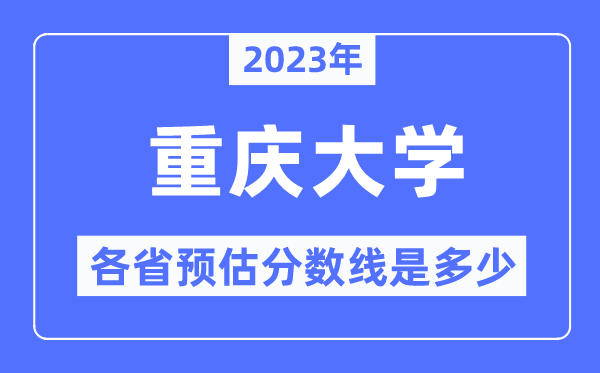 2023年重慶大學(xué)各省預(yù)估分?jǐn)?shù)線是多少,重慶大學(xué)分?jǐn)?shù)線預(yù)測(cè)