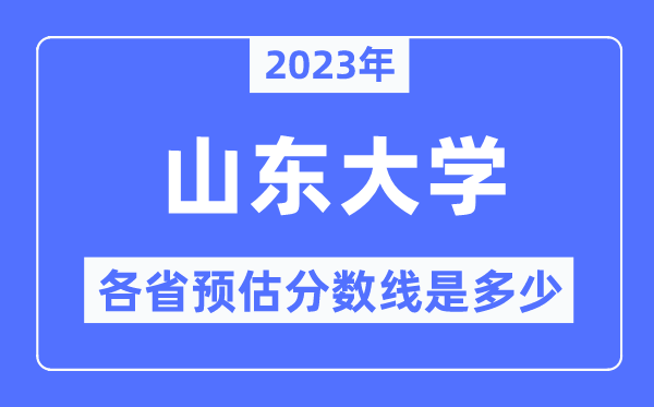 2023年山東大學(xué)各省預(yù)估分?jǐn)?shù)線是多少,山東大學(xué)分?jǐn)?shù)線預(yù)測