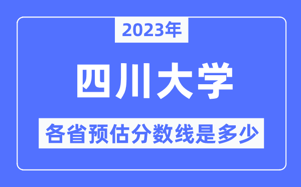 2023年四川大學各省預估分數線是多少,四川大學分數線預測