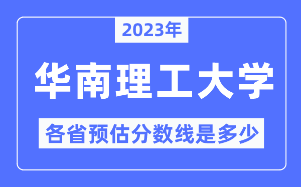 2023年華南理工大學各省預估分數線是多少,華南理工大學分數線預測