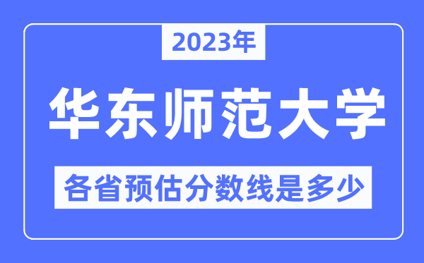 2023年華東師范大學(xué)各省預(yù)估分?jǐn)?shù)線是多少,華東師范大學(xué)分?jǐn)?shù)線預(yù)測