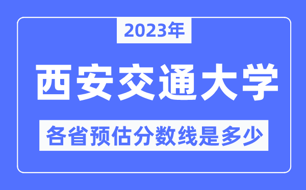 2023年西安交通大學各省預估分數線是多少,西安交通大學分數線預測