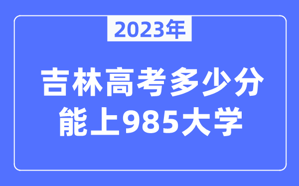 2023年吉林高考多少分能上985大學(xué)？