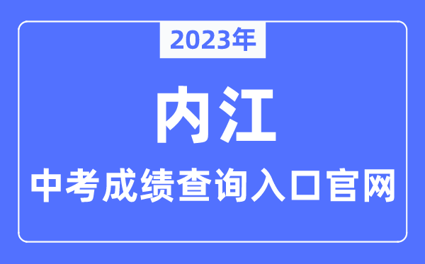 2023年內江中考成績查詢入口官網（https://www.neijiang.gov.cn/jyj/zfxxgk/xxgkzn/zfxxgk_xxgkzn.shtml）