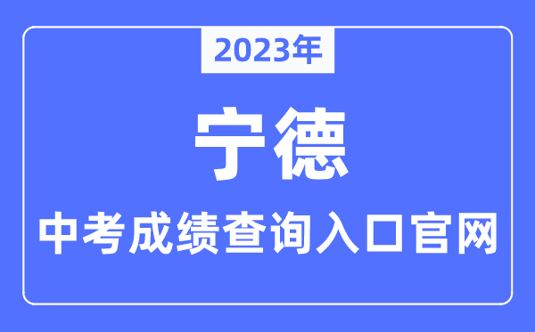 2023年寧德中考成績查詢入口官網（http://jyj.ningde.gov.cn/）