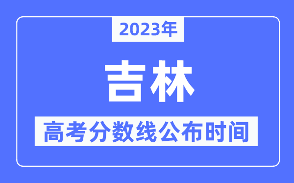2023年吉林高考分?jǐn)?shù)線公布時間,具體幾點公布？