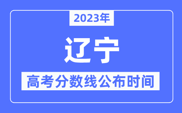 2023年遼寧高考分數線公布時間,具體幾點公布？