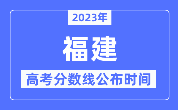 2023年福建高考分數(shù)線公布時間,具體幾點公布？