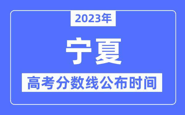 2023年寧夏高考分數線公布時間,具體幾點公布？