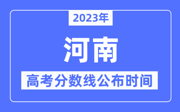 2023年河南高考分?jǐn)?shù)線公布時(shí)間,具體幾點(diǎn)公布？