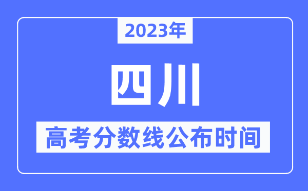 2023年四川高考分數線公布時間,具體幾點公布？