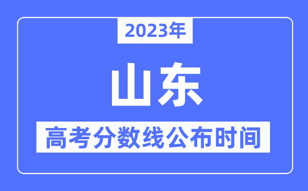 2023年山東高考分?jǐn)?shù)線公布時(shí)間,具體幾點(diǎn)公布？