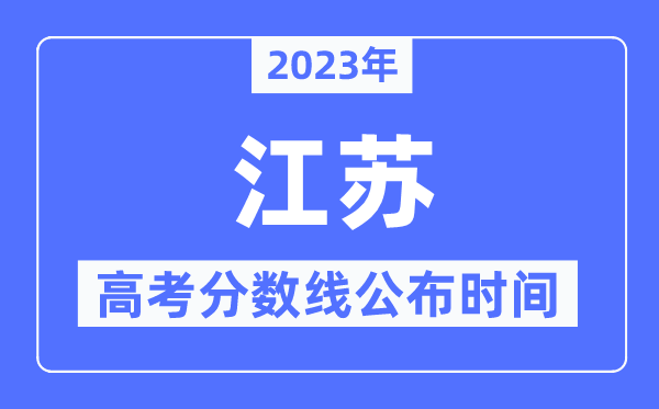 2023年江蘇高考分數線公布時間,具體幾點公布？
