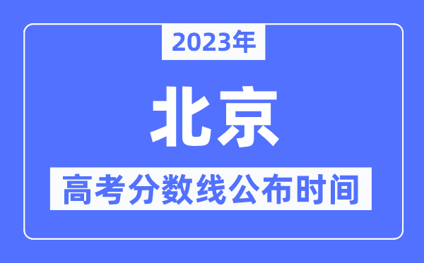 2023年北京高考分?jǐn)?shù)線公布時間,具體幾點(diǎn)公布？