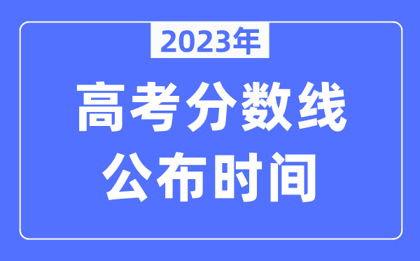 2023年各地高考分?jǐn)?shù)線公布時(shí)間是幾月幾號(hào),錄取分?jǐn)?shù)線什么時(shí)候出來(lái)？