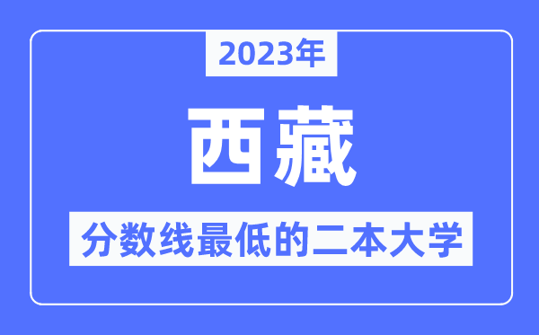 2023年西藏分?jǐn)?shù)線最低的二本大學(xué)有哪些？