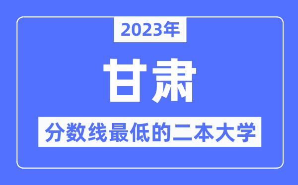 2023年甘肅分數線最低的二本大學有哪些？