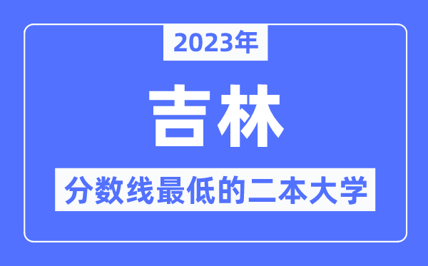 2023年吉林分?jǐn)?shù)線最低的二本大學(xué)有哪些？