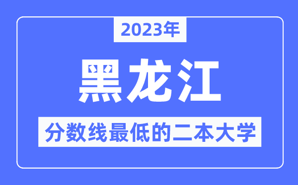 2023年黑龍江分數線最低的二本大學有哪些？