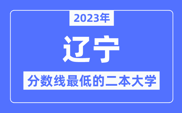 2023年遼寧分數(shù)線最低的二本大學(xué)有哪些？