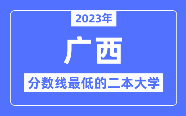 2023年廣西分數線最低的二本大學有哪些？
