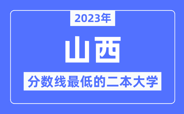 2023年山西分數線最低的二本大學有哪些？