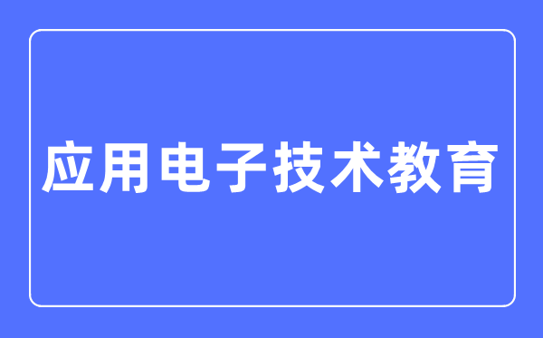 應(yīng)用電子技術(shù)教育專業(yè)主要學(xué)什么,應(yīng)用電子技術(shù)教育專業(yè)的就業(yè)方向和前景分析