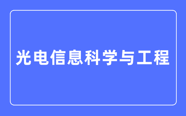 光電信息科學(xué)與工程專業(yè)主要學(xué)什么,光電信息科學(xué)與工程專業(yè)的就業(yè)方向和前景分析