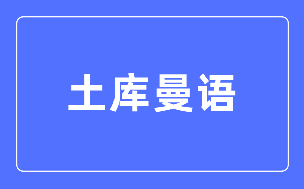 土庫曼語專業主要學什么,土庫曼語專業的就業方向和前景分析
