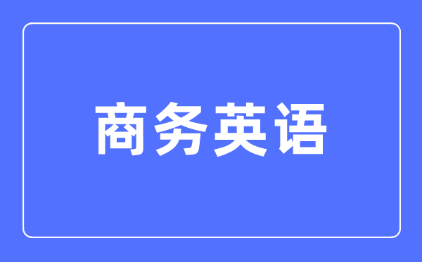 商務英語專業主要學什么,商務英語專業的就業方向和前景分析