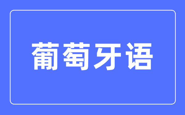 葡萄牙語專業主要學什么,葡萄牙語專業的就業方向和前景分析
